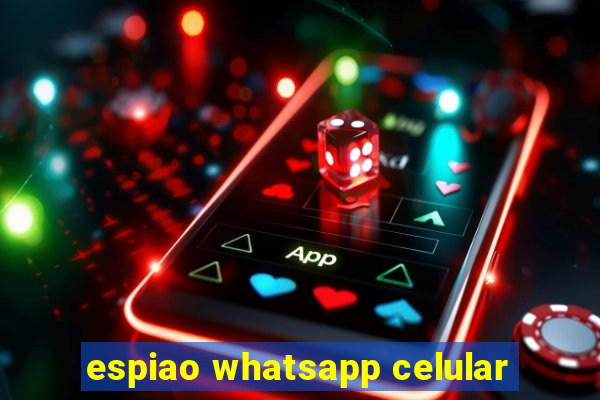 espiao whatsapp celular